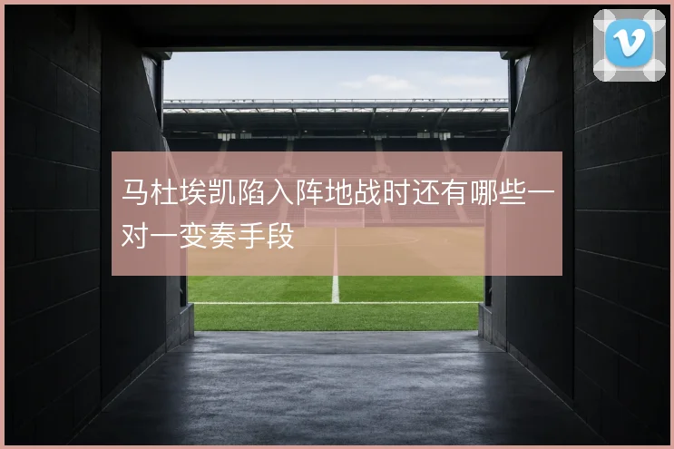 马杜埃凯陷入阵地战时还有哪些一对一变奏手段