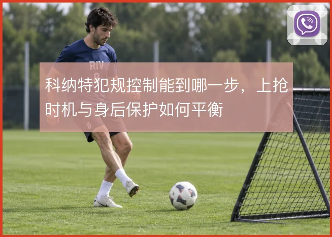 科纳特犯规控制能到哪一步，上抢时机与身后保护如何平衡
