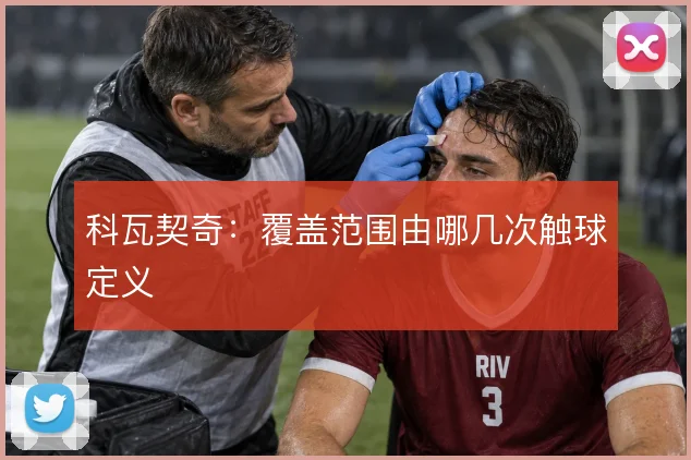 科瓦契奇：覆盖范围由哪几次触球定义