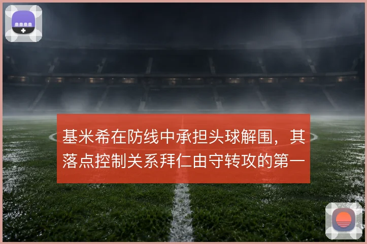 基米希在防线中承担头球解围，其落点控制关系拜仁由守转攻的第一脚质量