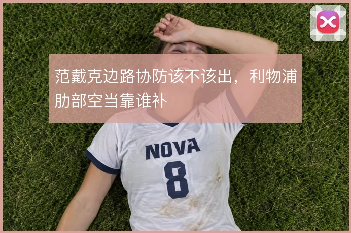 范戴克边路协防该不该出，利物浦肋部空当靠谁补