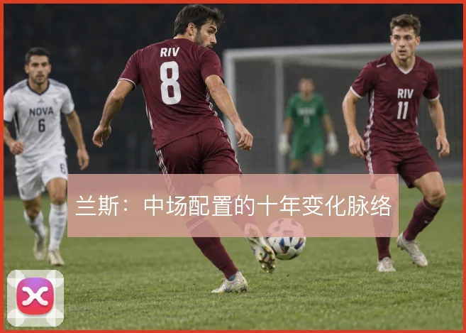 兰斯：中场配置的十年变化脉络
