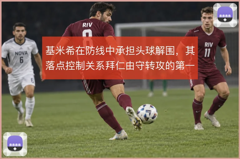 基米希在防线中承担头球解围,其落点控制关系拜仁由守转攻的第一脚质量