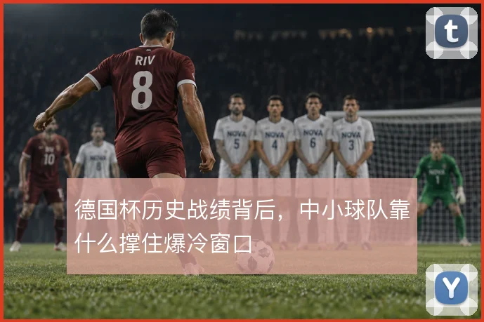 德国杯历史战绩背后,中小球队靠什么撑住爆冷窗口