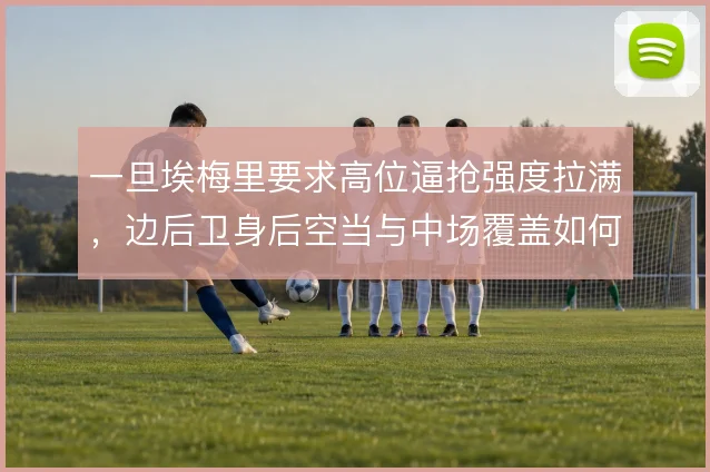 一旦埃梅里要求高位逼抢强度拉满,边后卫身后空当与中场覆盖如何取舍