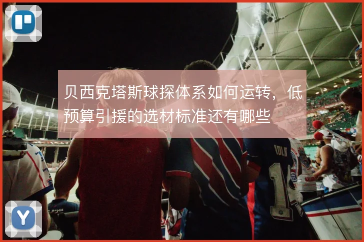 贝西克塔斯球探体系如何运转，低预算引援的选材标准还有哪些