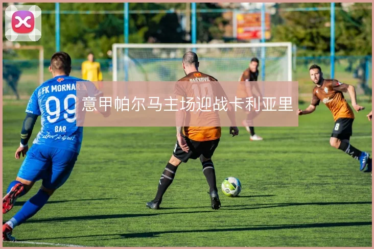 意甲帕尔马主场迎战卡利亚里