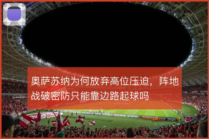 奥萨苏纳为何放弃高位压迫，阵地战破密防只能靠边路起球吗