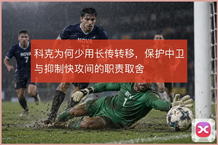 科克为何少用长传转移，保护中卫与抑制快攻间的职责取舍