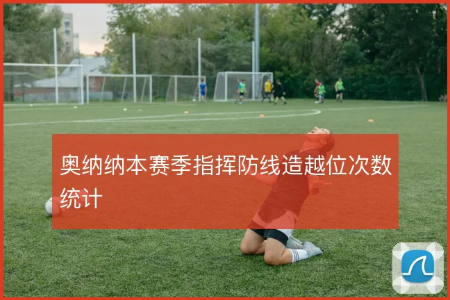 奥纳纳本赛季指挥防线造越位次数统计