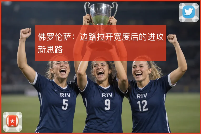 佛罗伦萨：边路拉开宽度后的进攻新思路