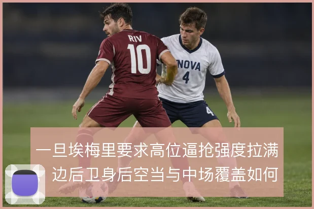 一旦埃梅里要求高位逼抢强度拉满，边后卫身后空当与中场覆盖如何取舍