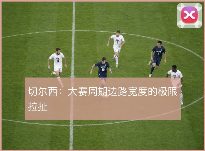 切尔西:大赛周期边路宽度的极限拉扯