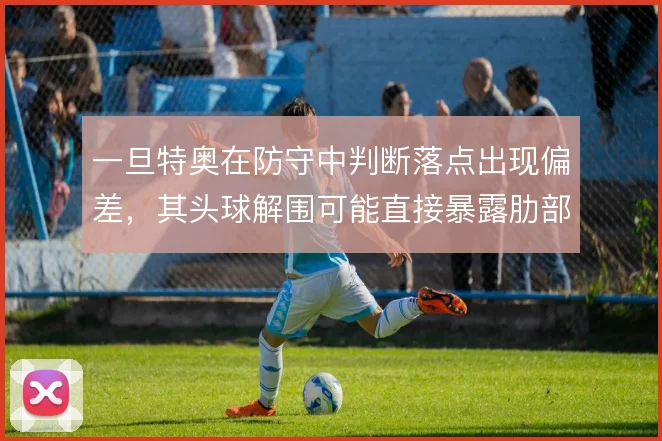 一旦特奥在防守中判断落点出现偏差,其头球解围可能直接暴露肋部空当