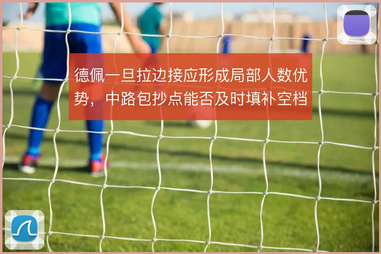 德佩一旦拉边接应形成局部人数优势，中路包抄点能否及时填补空档