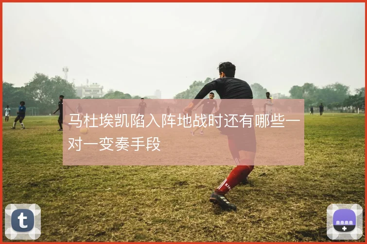 马杜埃凯陷入阵地战时还有哪些一对一变奏手段