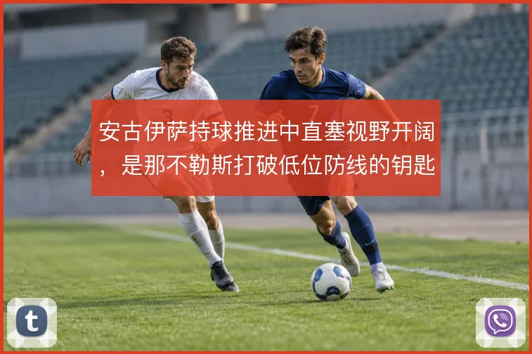 安古伊萨持球推进中直塞视野开阔，是那不勒斯打破低位防线的钥匙