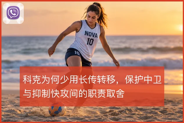 科克为何少用长传转移，保护中卫与抑制快攻间的职责取舍