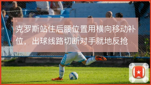 克罗斯站住后腰位置用横向移动补位，出球线路切断对手就地反抢