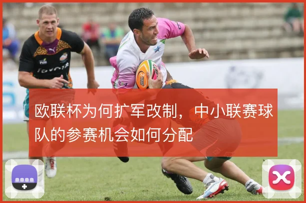 欧联杯为何扩军改制,中小联赛球队的参赛机会如何分配