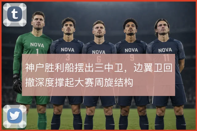 神户胜利船摆出三中卫，边翼卫回撤深度撑起大赛周旋结构