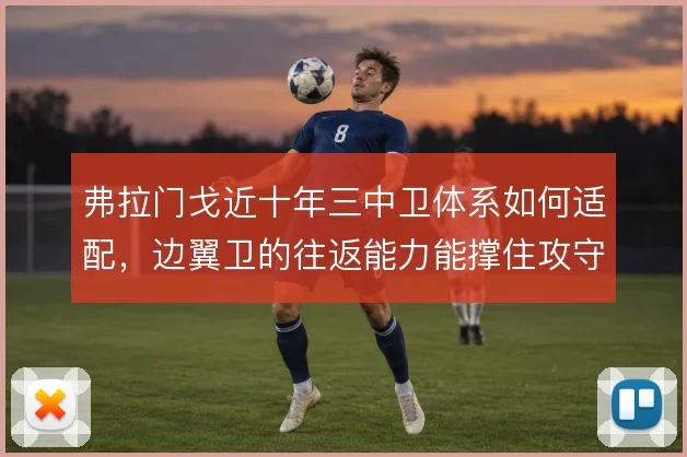 弗拉门戈近十年三中卫体系如何适配，边翼卫的往返能力能撑住攻守平衡吗
