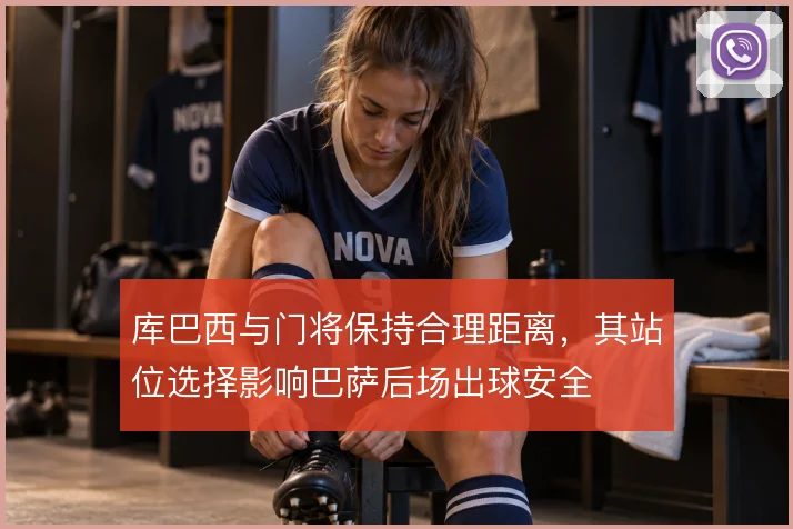 库巴西与门将保持合理距离,其站位选择影响巴萨后场出球安全