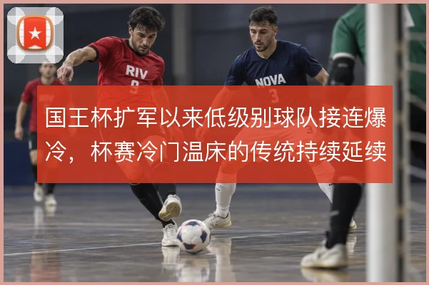 国王杯扩军以来低级别球队接连爆冷,杯赛冷门温床的传统持续延续