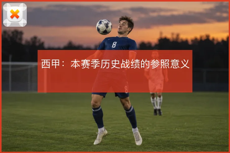 西甲:本赛季历史战绩的参照意义