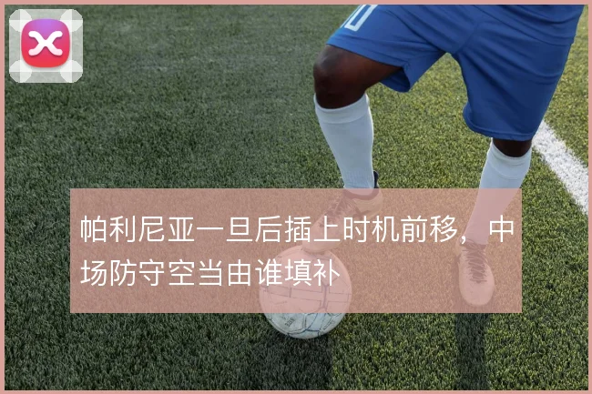 帕利尼亚一旦后插上时机前移,中场防守空当由谁填补