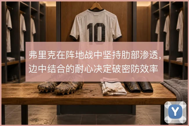 弗里克在阵地战中坚持肋部渗透，边中结合的耐心决定破密防效率