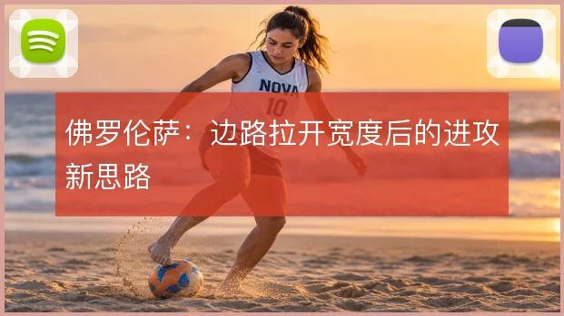 佛罗伦萨：边路拉开宽度后的进攻新思路