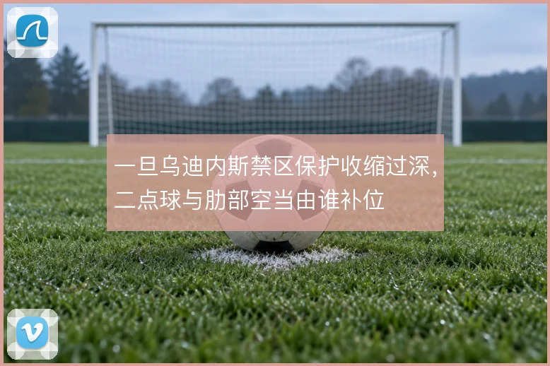 一旦乌迪内斯禁区保护收缩过深，二点球与肋部空当由谁补位