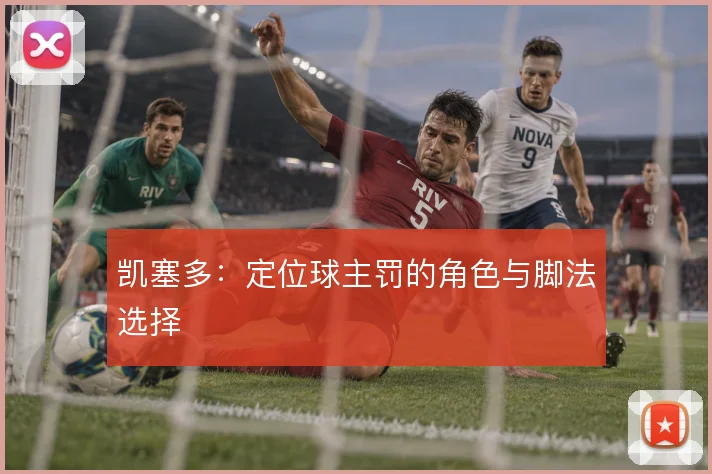 凯塞多:定位球主罚的角色与脚法选择