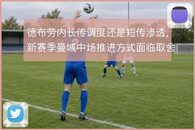 德布劳内长传调度还是短传渗透，新赛季曼城中场推进方式面临取舍