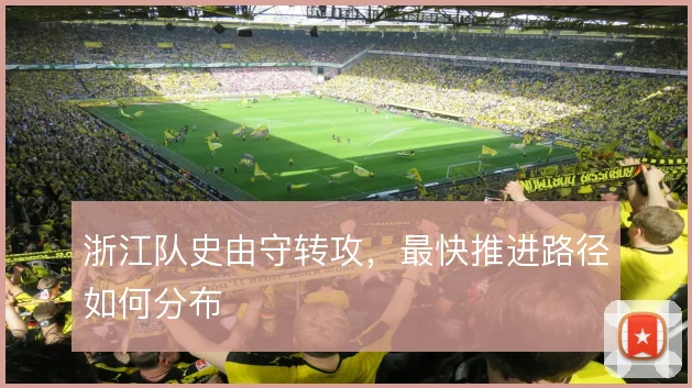 浙江队史由守转攻,最快推进路径如何分布