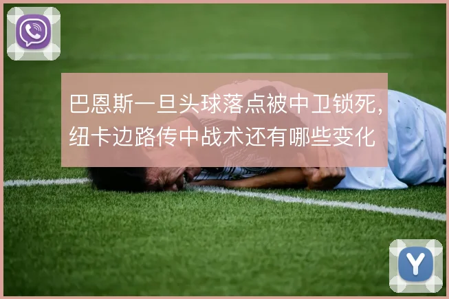 巴恩斯一旦头球落点被中卫锁死，纽卡边路传中战术还有哪些变化
