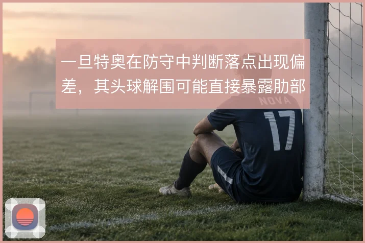一旦特奥在防守中判断落点出现偏差,其头球解围可能直接暴露肋部空当