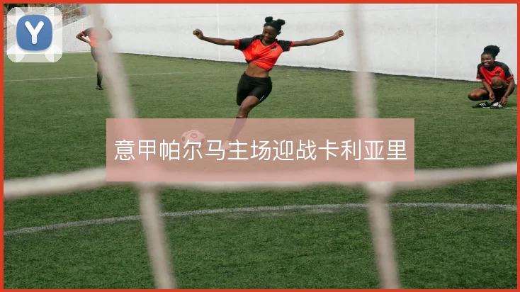 意甲帕尔马主场迎战卡利亚里