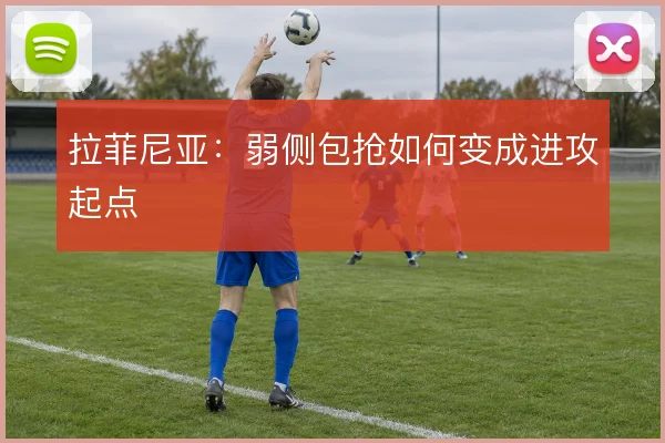 拉菲尼亚：弱侧包抢如何变成进攻起点