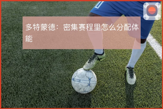 多特蒙德:密集赛程里怎么分配体能