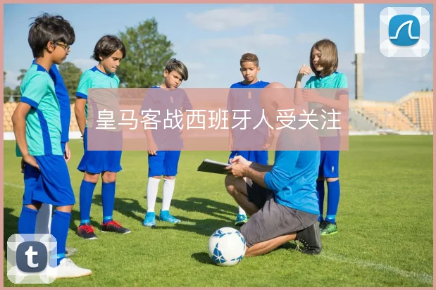 皇马客战西班牙人受关注