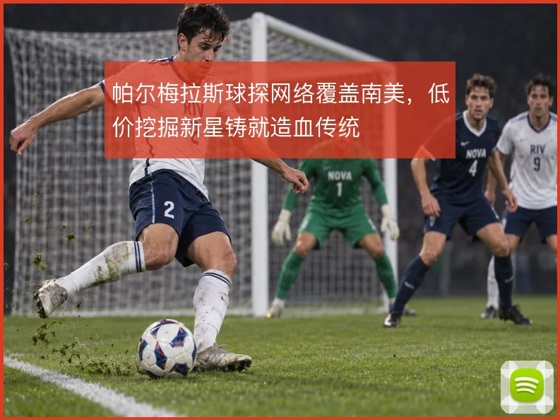 帕尔梅拉斯球探网络覆盖南美，低价挖掘新星铸就造血传统