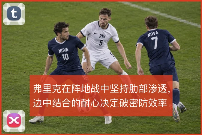 弗里克在阵地战中坚持肋部渗透，边中结合的耐心决定破密防效率
