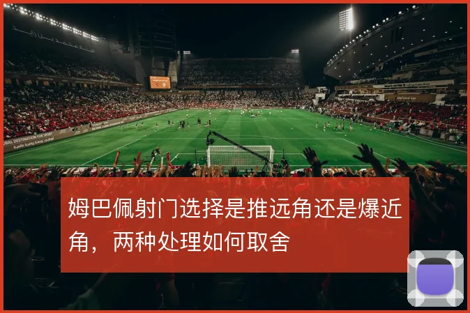 姆巴佩射门选择是推远角还是爆近角，两种处理如何取舍