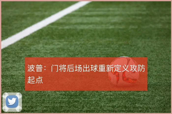 波普：门将后场出球重新定义攻防起点