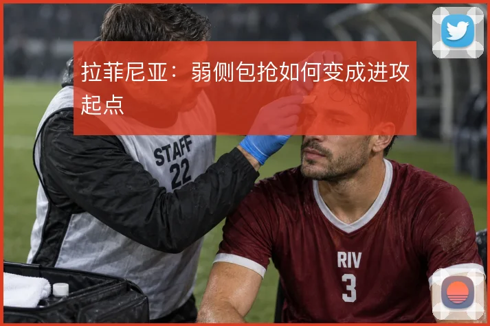 拉菲尼亚：弱侧包抢如何变成进攻起点