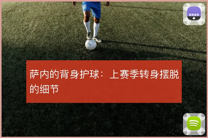 萨内的背身护球：上赛季转身摆脱的细节