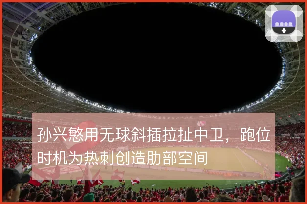 孙兴慜用无球斜插拉扯中卫，跑位时机为热刺创造肋部空间
