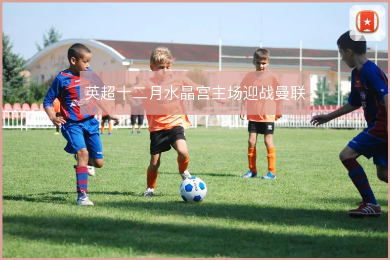 英超十二月水晶宫主场迎战曼联